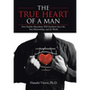 The TRUE HEART of a MAN: How Healthy Masculinity Will Transform Your Life, Your Relationships, and the World - Hardcover