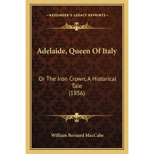 Adelaide, Queen Of Italy: Or The Iron Crown, A Historical Tale (1856) - Paperback