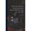 Bacon Versus Shakespeare. Who Wrote The Plays? - Hardcover