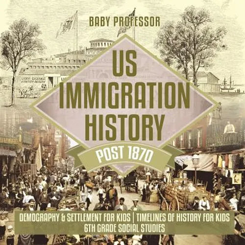 US Immigration History Post 1870 - Demography & Settlement for Kids Timelines of History for Kids 6th Grade Social Studies - Paperback