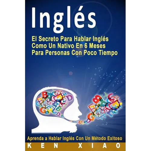 Inglés: El Secreto Para Hablar Inglés Como Un Nativo En 6 Meses Para Personas Con Poco Tiempo (Spanish Edition) - Paperback