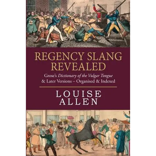 Regency Slang Revealed: Grose's Dictionary of the Vulgar Tongue & Later Versions - Organised & Indexed - Paperback