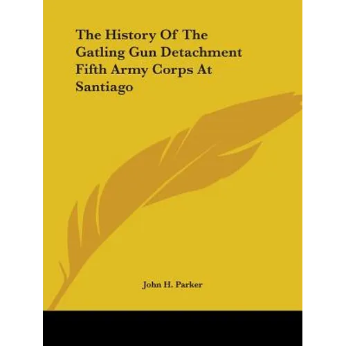 The History Of The Gatling Gun Detachment Fifth Army Corps At Santiago - Paperback