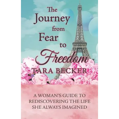 The Journey from Fear to Freedom: A Woman's Guide to Rediscovering the Life She Always Imagined - Paperback