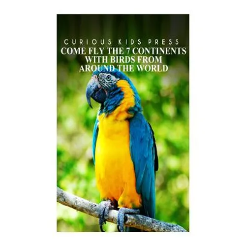 Come Fly The 7 Continents With Birds Around The World - Curious Kids Press: Kids book about animals and wildlife, Children's books 4-6 - Paperback
