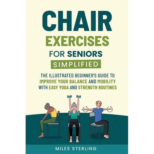 Chair Exercises for Seniors Simplified: The Illustrated Beginner's Guide to Improve Your Balance and Mobility with Easy Yoga and Strength Routines - Paperback