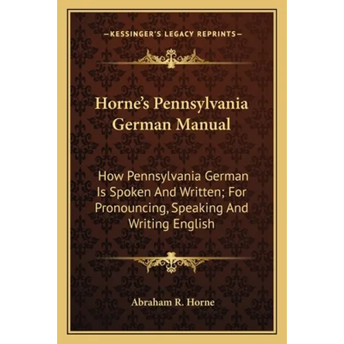Horne's Pennsylvania German Manual: How Pennsylvania German Is Spoken And Written; For Pronouncing, Speaking And Writing English - Paperback