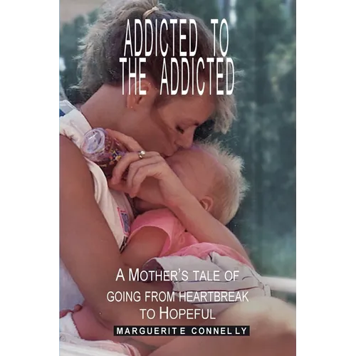 Addicted to the Addicted: A Mother's Tale of Going from Heartbreak to Hopeful - Paperback