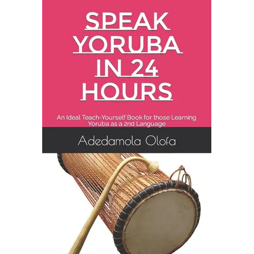 Speak Yoruba in 24 Hours: An Ideal Teach-Yourself Book for those Learning Yoruba as a 2nd Language - Paperback