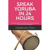 Speak Yoruba in 24 Hours: An Ideal Teach-Yourself Book for those Learning Yoruba as a 2nd Language - Paperback