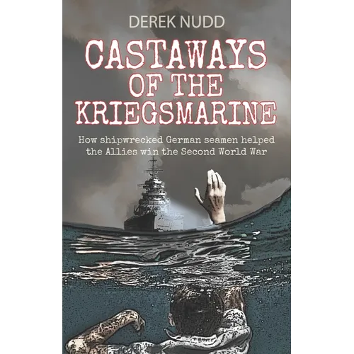 Castaways of the Kriegsmarine: How shipwrecked German seamen helped the Allies win the Second World War - Paperback
