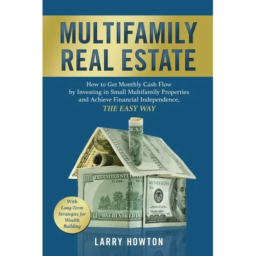 Multifamily Real Estate: How to Get Monthly Cash Flow by Investing in Small Multifamily Properties and Achieve Financial Independence, the Easy Way. - Paperback