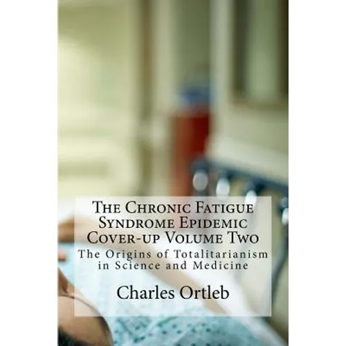 The Chronic Fatigue Syndrome Epidemic Cover-up Volume Two: The Origins of Totalitarianism in Science and Medicine - Paperback