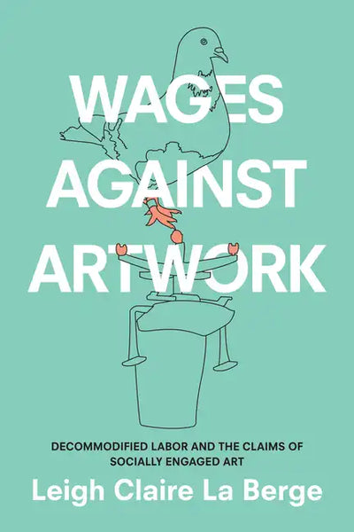 Wages Against Artwork: Decommodified Labor and the Claims of Socially Engaged Art - Paperback