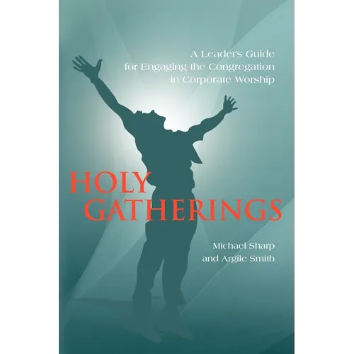 Holy Gatherings: A Leader's Guide for Engaging the Congregation in Corporate Worship - Paperback