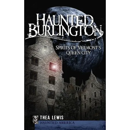 Haunted Burlington: Spirit's of Vermont's Queen City - Hardcover