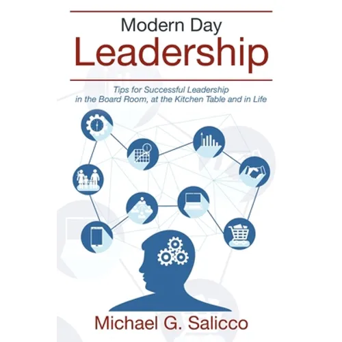 Modern Day Leadership: Tips for Successful Leadership in the Board Room, at the Kitchen Table and in Life - Paperback