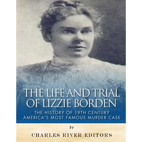 The Life and Trial of Lizzie Borden: The History of 19th Century America's Most Famous Murder Case - Paperback