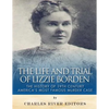 The Life and Trial of Lizzie Borden: The History of 19th Century America's Most Famous Murder Case - Paperback