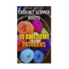 Crochet Slipper Boots: 10 Awesome Patterns: (Crochet Stitches, Crochet Patterns) - Paperback