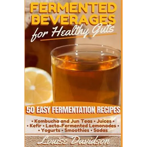 Fermented Beverages for Healthy Guts: 50 Easy Fermentation Recipes - Kombucha and Jun Teas - Juices - Kefir - Lacto-Fermented Lemonades - Yogurts - Sm - Paperback