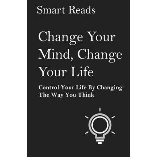 Change Your Mind, Change Your Life: Control Your Life By Changing The Way You Think - Paperback