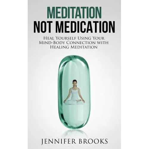 Meditation Not Medication: Heal Yourself Using Your Mind-Body Connection with Healing Meditation - Paperback