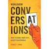 Worldview Conversations: How to Share Your Faith and Keep Your Friends - Paperback