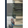 The Testament of Ignatius Loyola: Being "sundry Acts of Our Father Ignatius, Under God, the First Founder of the Society of Jesus Taken Down From the - Hardcover