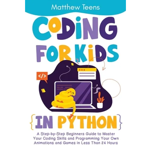 Coding for Kids in Python: A Step-by-Step Beginners Guide to Master Your Coding Skills and Programming Your Own Animations and Games in Less Than - Paperback