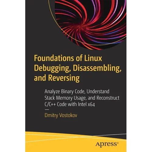 Foundations of Linux Debugging, Disassembling, and Reversing: Analyze Binary Code, Understand Stack Memory Usage, and Reconstruct C/C++ Code with Inte - Paperback