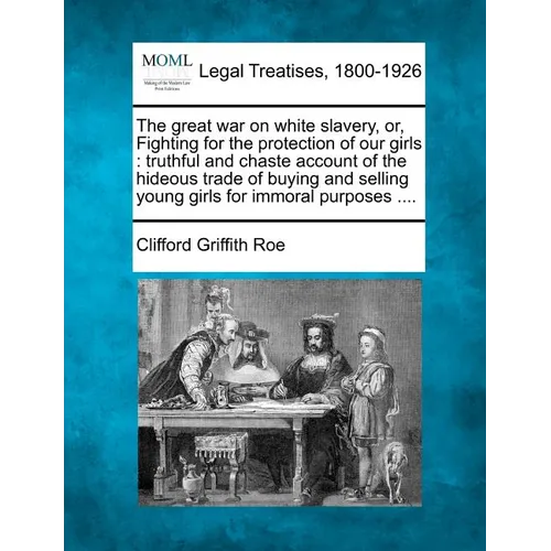 The Great War on White Slavery, Or, Fighting for the Protection of Our Girls: Truthful and Chaste Account of the Hideous Trade of Buying and Selling Y - Paperback