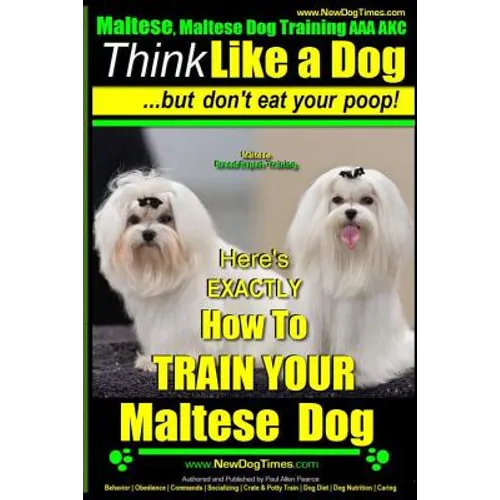 Maltese, Maltese Dog Training AAA AKC: Think Like a Dog But Don'T Eat Your Poop! Maltese Breed Expert Training: Here's EXACLTY How To TRAIN Your Malte - Paperback