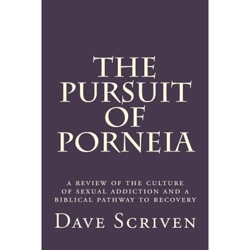 The Pursuit of Porneia: a review of the culture of sexual addiction and a biblical pathway to recovery - Paperback