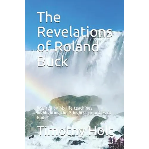 The Revelations of Roland Buck: Inspired by His Life Teachings Highlighting the 7 Highest Priorities of God - Paperback