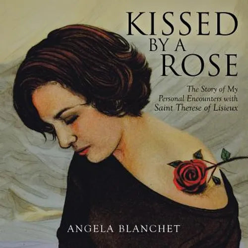 Kissed by a Rose: The Story of My Personal Encounters with Saint Therese of Lisieux - Paperback