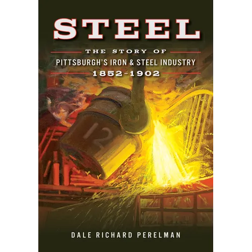 Steel: The Story of Pittsburgh's Iron & Steel Industry, 1852-1902 - Paperback