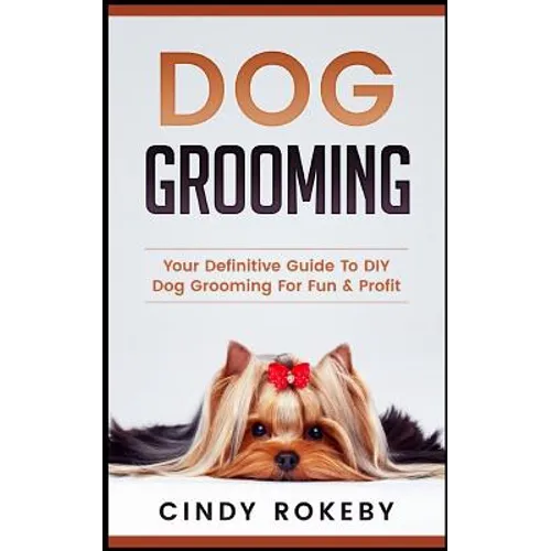 Dog Grooming: Your Definitive Guide to DIY Dog Grooming for Fun & Profit - Paperback