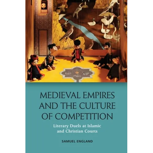 Medieval Empires and the Culture of Competition: Literary Duels at Islamic and Christian Courts - Paperback