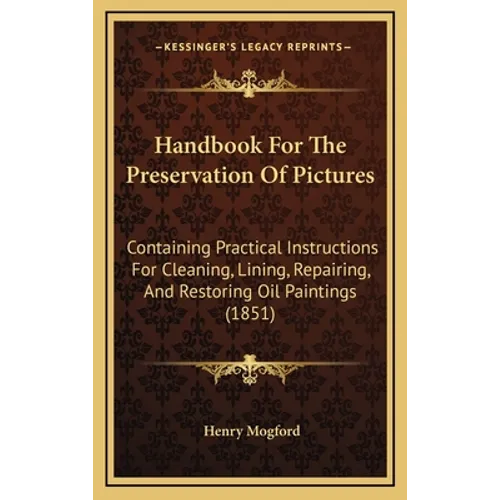 Handbook For The Preservation Of Pictures: Containing Practical Instructions For Cleaning, Lining, Repairing, And Restoring Oil Paintings (1851) - Hardcover