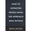 How To Hypnotize People Using The Approach Bind Pattern - Paperback