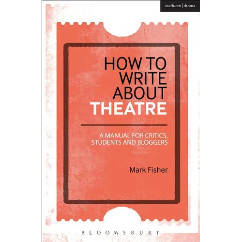 How to Write about Theatre: A Manual for Critics, Students and Bloggers - Paperback