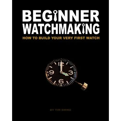 Beginner Watchmaking: How to Build Your Very First Watch - Paperback