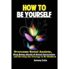 How To Be Yourself: Overcome Social Anxiety, Stop Being Afraid of Social Interaction and Develop the Courage to Be Disliked - Paperback
