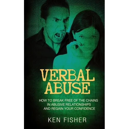 Verbal Abuse: How to Break Free of the Chains in Abusive Relationships and Regain Your Confidence - Paperback