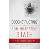 Deconstructing the Administrative State - Hardcover