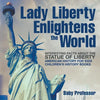 Lady Liberty Enlightens the World: Interesting Facts about the Statue of Liberty - American History for Kids Children's History Books - Paperback