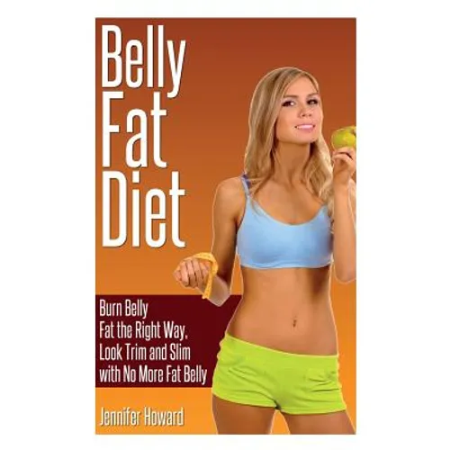 Belly Fat Diet: Burn Belly Fat the Right Way, Look Trim and Slim with No More Fat Belly - Paperback