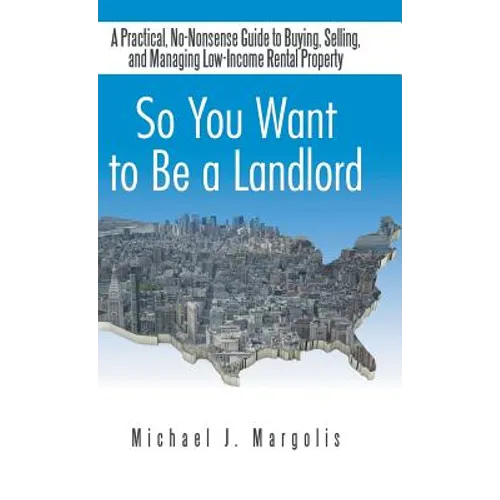 So You Want to Be a Landlord: A Practical, No-Nonsense Guide to Buying, Selling, and Managing Low-Income Rental Property - Hardcover