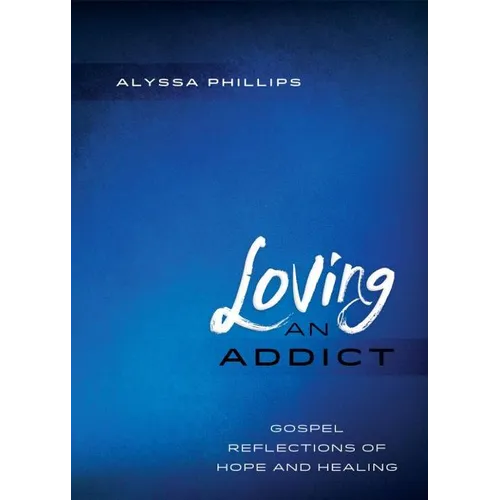 Loving An Addict: Gospel Reflections of Hope and Healing - Paperback